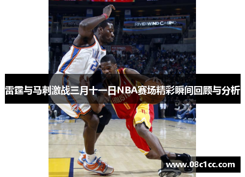 雷霆与马刺激战三月十一日NBA赛场精彩瞬间回顾与分析