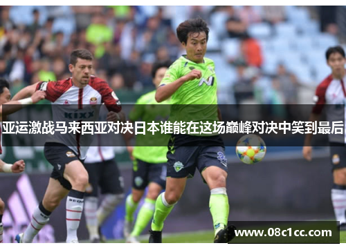 亚运激战马来西亚对决日本谁能在这场巅峰对决中笑到最后