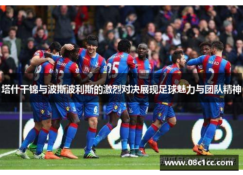 塔什干锦与波斯波利斯的激烈对决展现足球魅力与团队精神