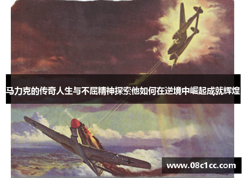 马力克的传奇人生与不屈精神探索他如何在逆境中崛起成就辉煌
